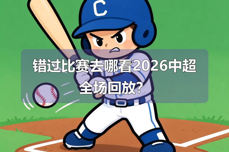 错过比赛去哪看2026中超全场回放？